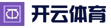 开云体育官方网站 - 开云SPORTS中国首页 - 官方地址入口
